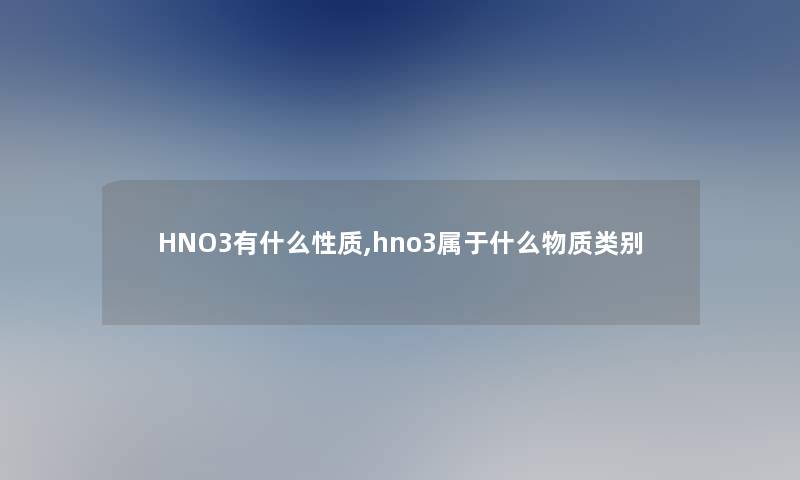 HNO3有什么性质,hno3属于什么物质类别