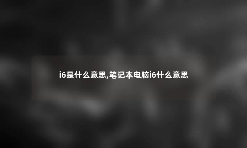 i6是什么意思,笔记本电脑i6什么意思
