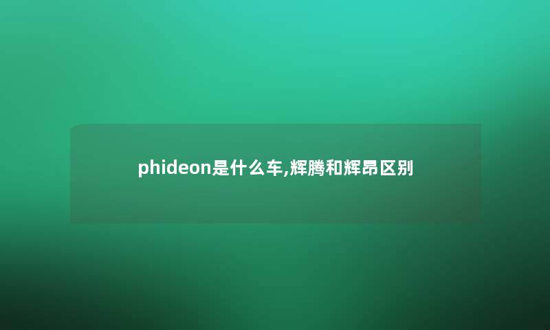 phideon是什么车,辉腾和辉昂区别