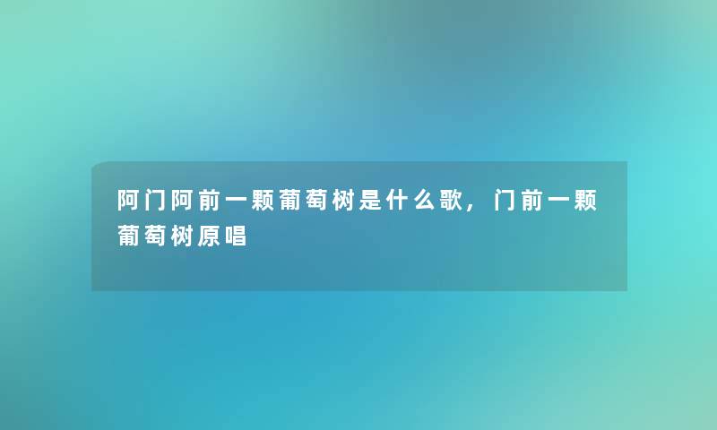 阿门阿前一颗葡萄树是什么歌,门前一颗葡萄树原唱