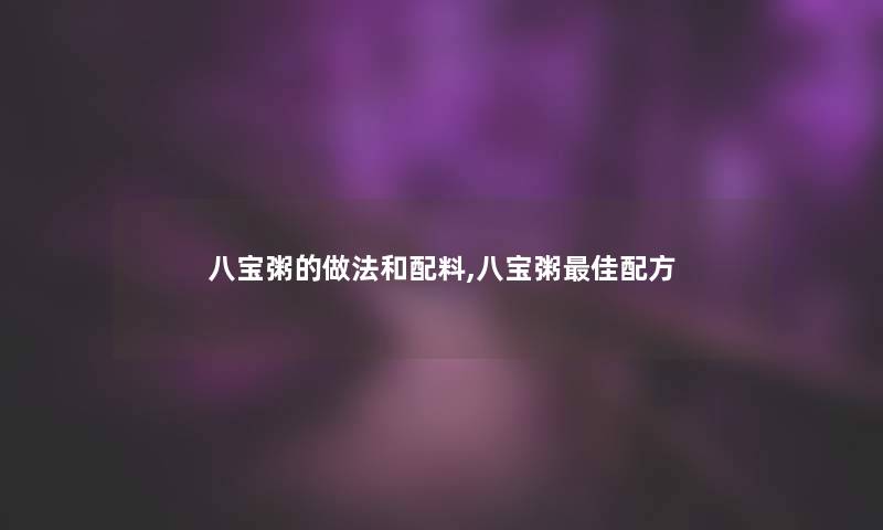 八宝粥的做法和配料,八宝粥理想配方