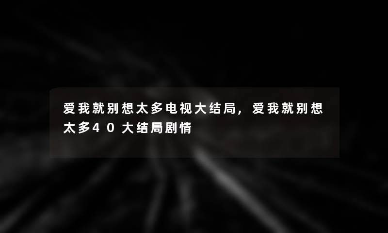 爱我就别想太多电视大结局,爱我就别想太多40大结局剧情