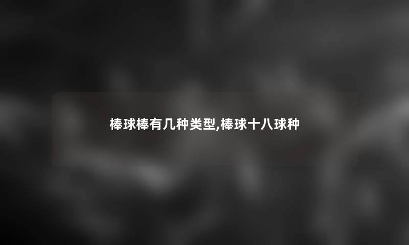 棒球棒有几种类型,棒球十八球种