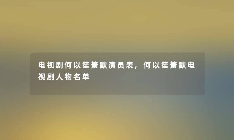 电视剧何以笙箫默演员表,何以笙箫默电视剧人物名单