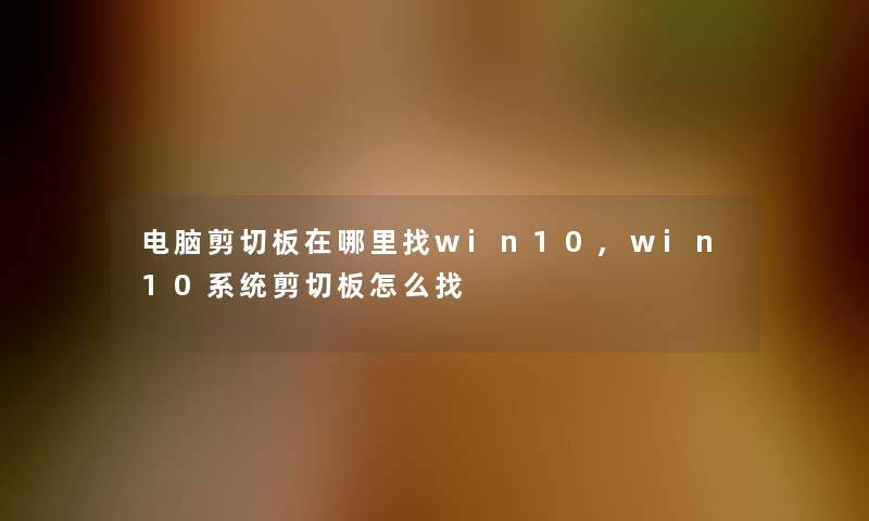 电脑剪切板在哪里找win10,win10系统剪切板怎么找
