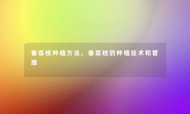 番荔枝种植方法,番荔枝的种植技术和管理 番荔枝种植方法,番荔枝的种植技术和管理