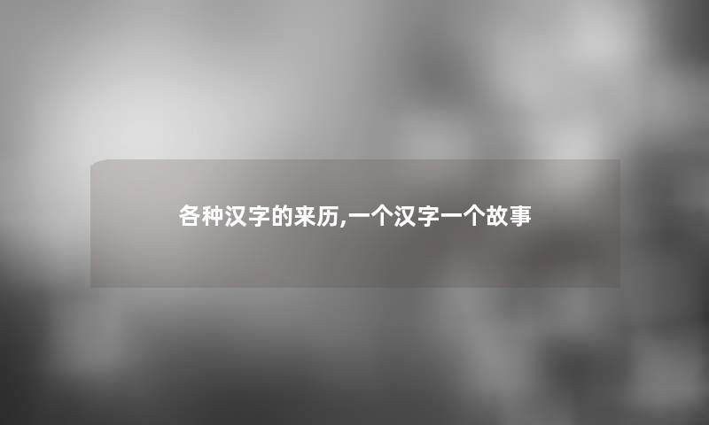 各种汉字的来历,一个汉字一个故事