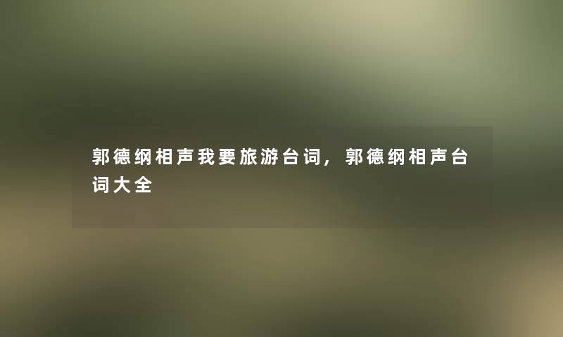郭德纲相声我要旅游台词,郭德纲相声台词大全