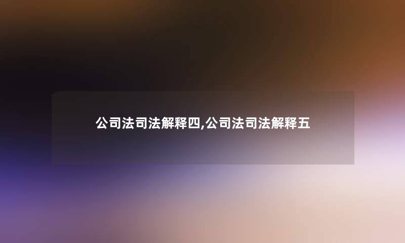 公司法司法解释四,公司法司法解释五 公司法司法解释四,公司法司法解释五