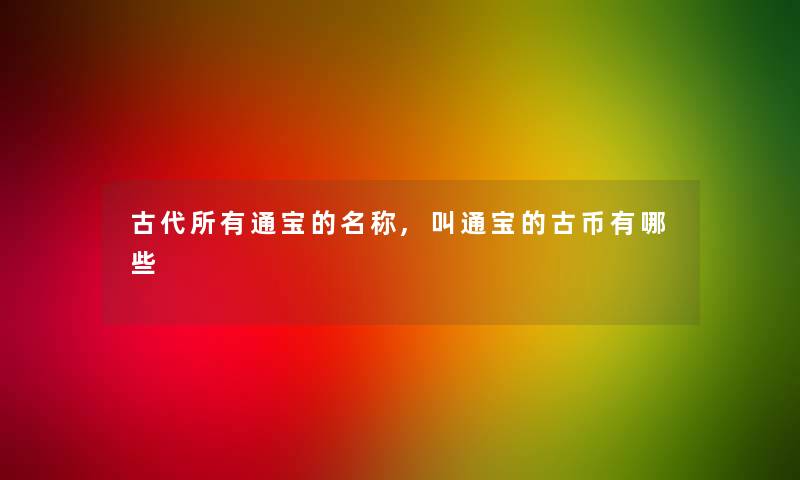 古代所有通宝的名称,叫通宝的古币有哪些