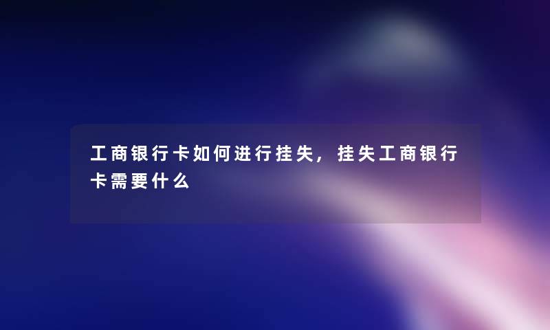 工商银行卡如何进行挂失,挂失工商银行卡需要什么