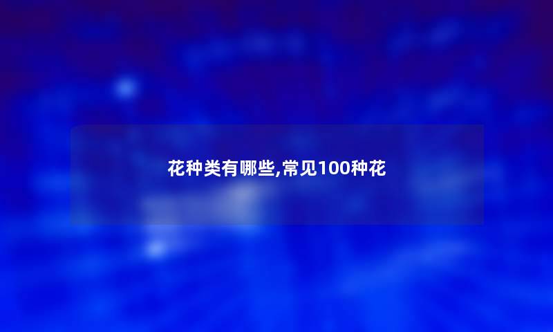 花种类有哪些,常见100种花