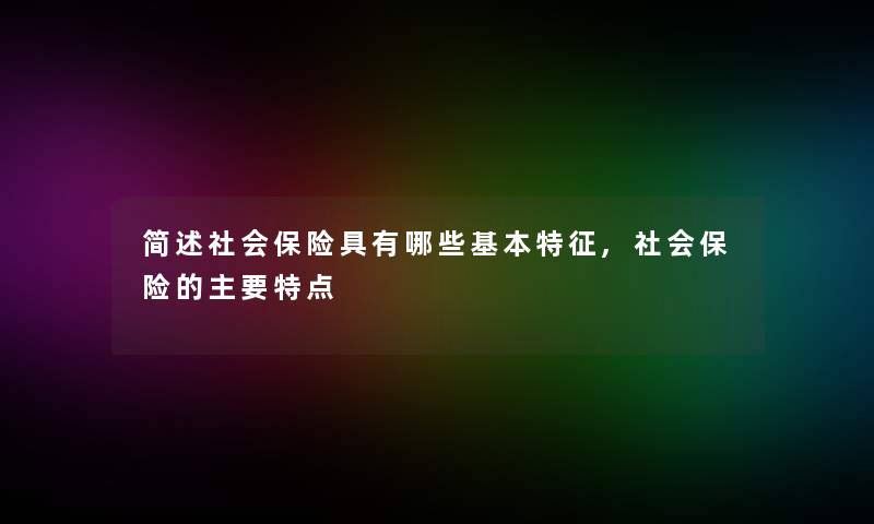 社会保险具有哪些基本特征,社会保险的主要特点