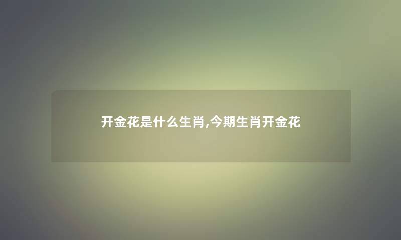 开金花是什么生肖,今期生肖开金花