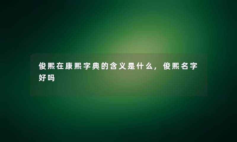 俊熙在康熙字典的含义是什么,俊熙名字好吗
