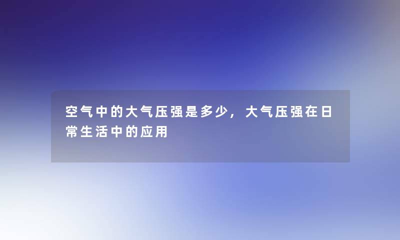 空气中的大气压强是多少,大气压强在日常生活中的应用