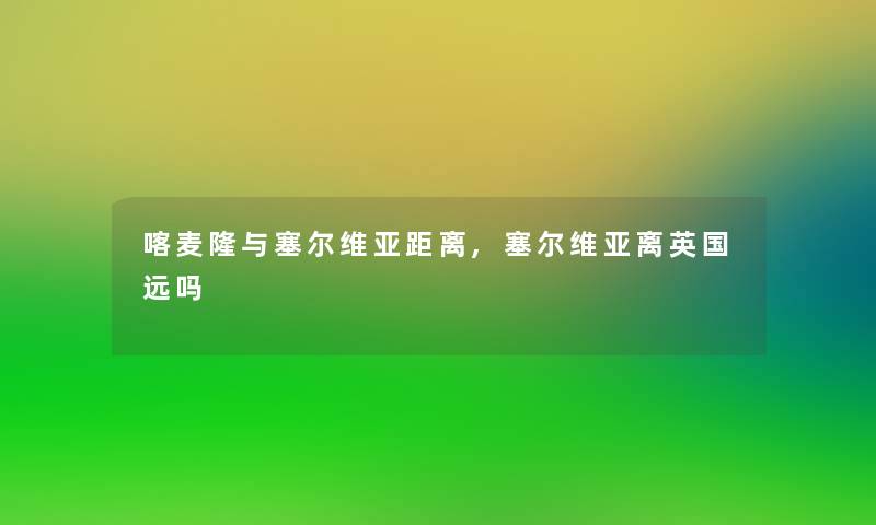 喀麦隆与塞尔维亚距离,塞尔维亚离英国远吗