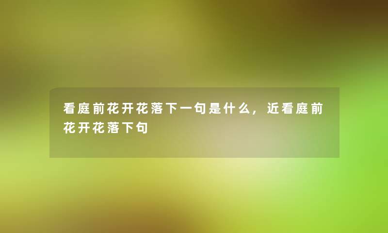 看庭前花开花落下一句是什么,近看庭前花开花落下句