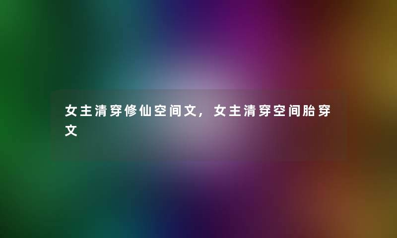 女主清穿修仙空间文,女主清穿空间胎穿文