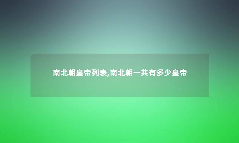南北朝皇帝列表,南北朝一共有多少皇帝 南北朝皇帝列表,南北朝一共有多少皇帝