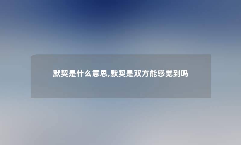 默契是什么意思,默契是双方能感觉到吗