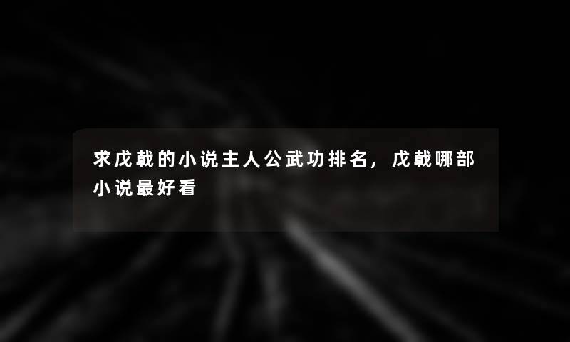 求戊戟的小说主人公武功推荐,戊戟哪部小说好看 求戊戟的小说主人公武功推荐,戊戟哪部小说好看
