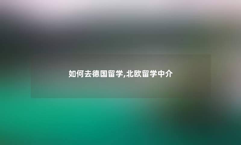 如何去德国留学,北欧留学中介