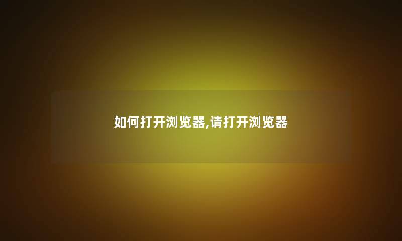 如何打开浏览器,请打开浏览器
