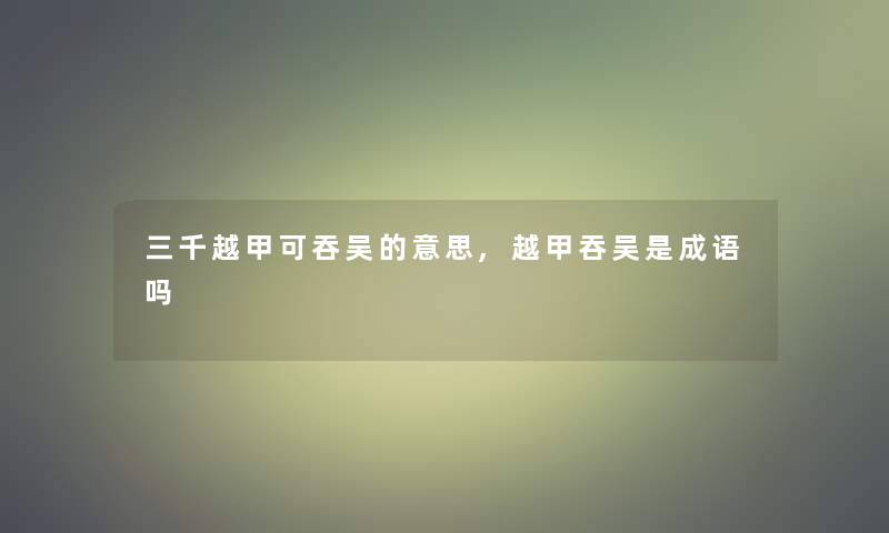 三千越甲可吞吴的意思,越甲吞吴是成语吗