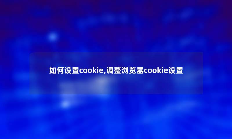 如何设置cookie,调整浏览器cookie设置