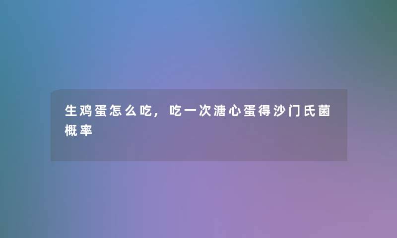 生鸡蛋怎么吃,吃一次溏心蛋得沙门氏菌概率 生鸡蛋怎么吃,吃一次溏心蛋得沙门氏菌概率