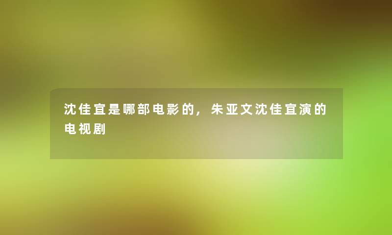 沈佳宜是哪部电影的,朱亚文沈佳宜演的电视剧