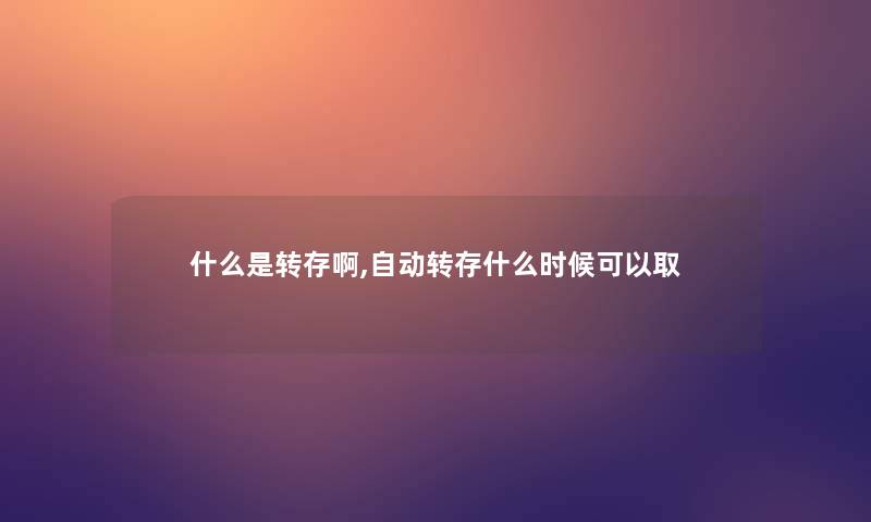 什么是转存啊,自动转存什么时候可以取