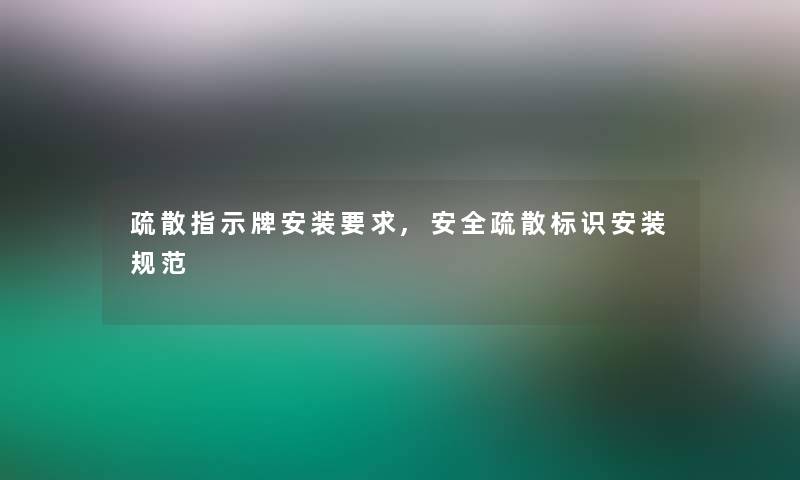 疏散指示牌安装要求,安全疏散标识安装规范 疏散指示牌安装要求,安全疏散标识安装规范