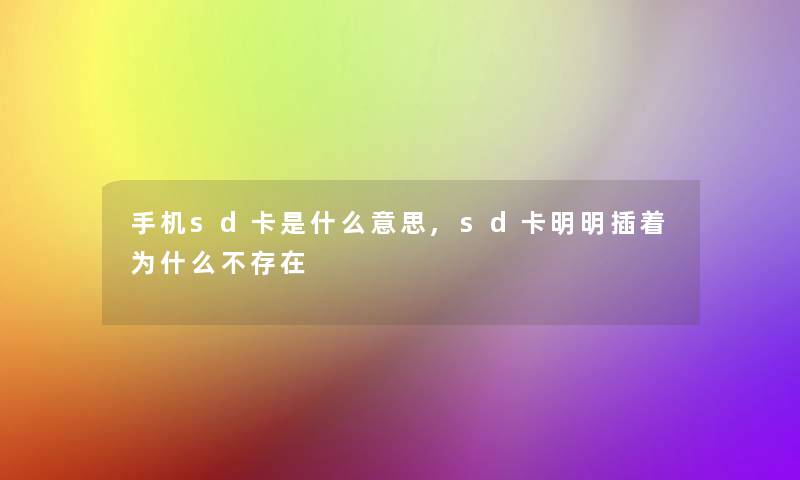 手机sd卡是什么意思,sd卡明明插着为什么不存在 手机sd卡是什么意思,sd卡明明插着为什么不存在