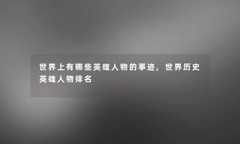 世界上有哪些英雄人物的事迹,世界历史英雄人物推荐