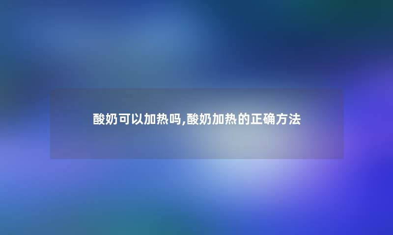 酸奶可以加热吗,酸奶加热的正确方法