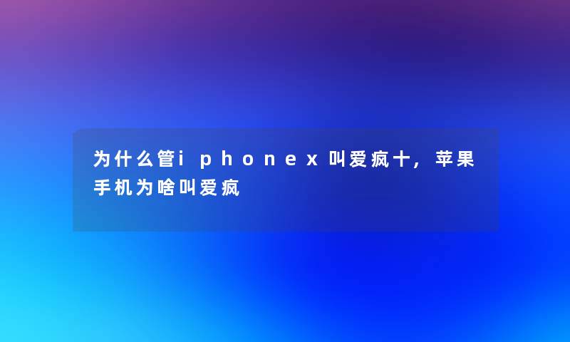 为什么管iphonex叫爱疯十,苹果手机为啥叫爱疯
