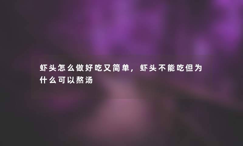 虾头怎么做好吃又简单,虾头不能吃但为什么可以熬汤