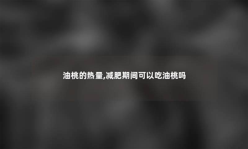 油桃的热量,减肥期间可以吃油桃吗
