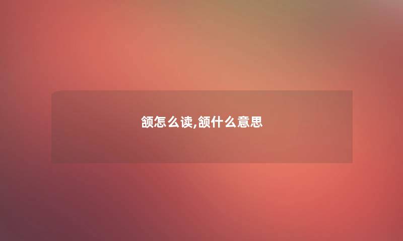 颔怎么读,颔什么意思 颔怎么读,颔什么意思