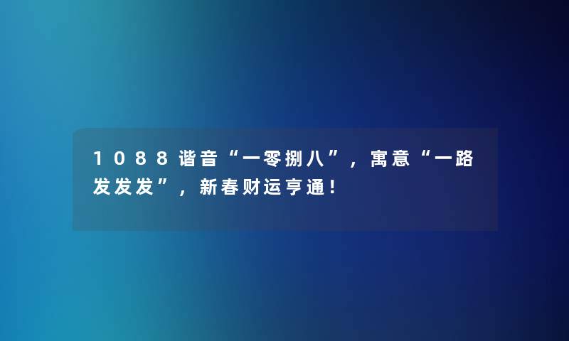 1088谐音一零捌八，寓意一路发发发，新春财运亨通！