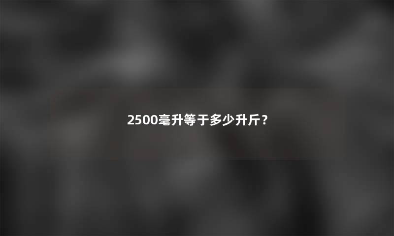 2500毫升等于多少升斤？