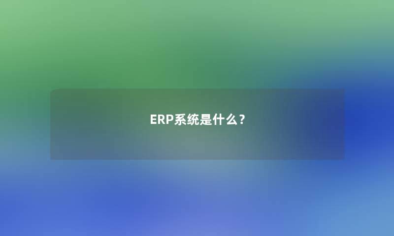 ERP系统是什么？