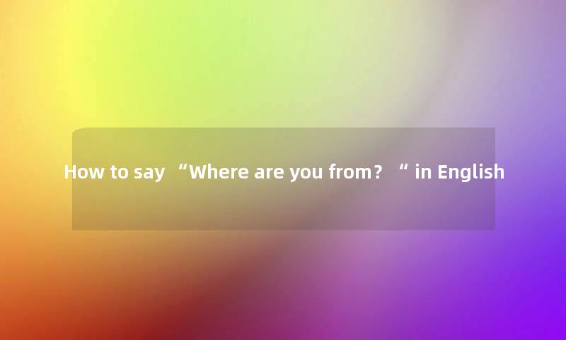 How to say “Where are you from？“ in English