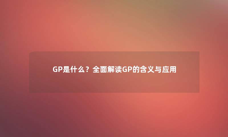 GP是什么？全面解读GP的含义与应用