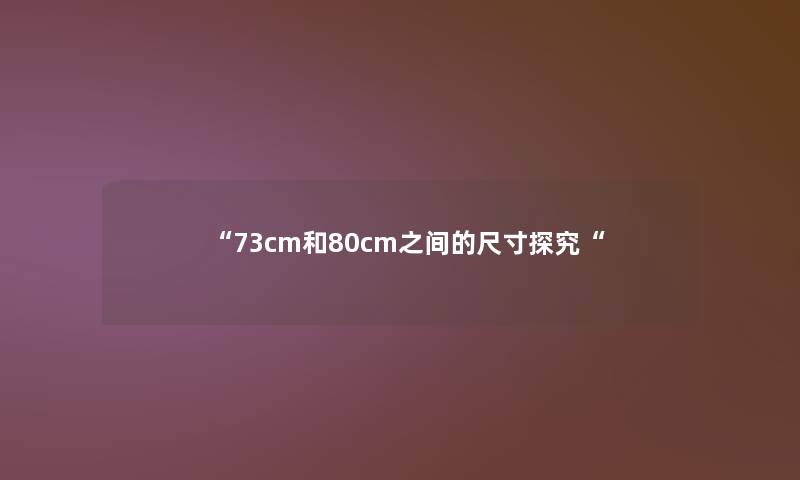 “73cm和80cm之间的尺寸探究“