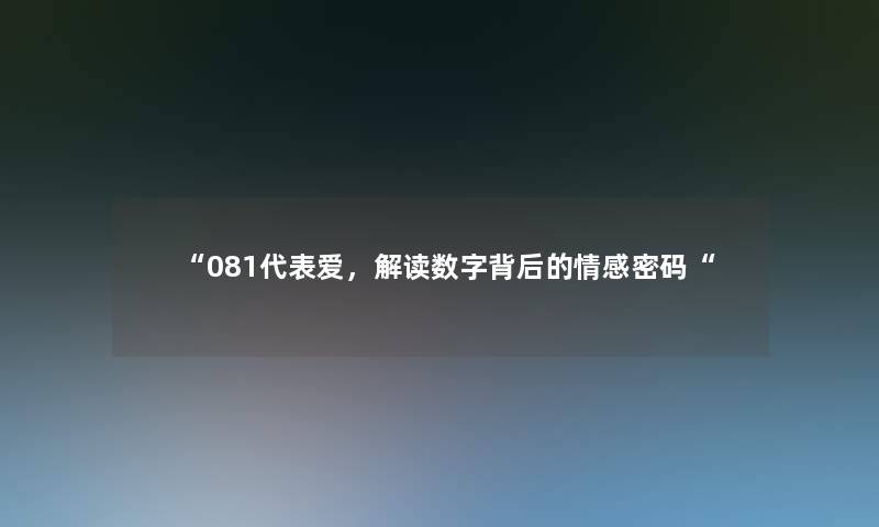 081代表爱，解读数字背后的情感密码