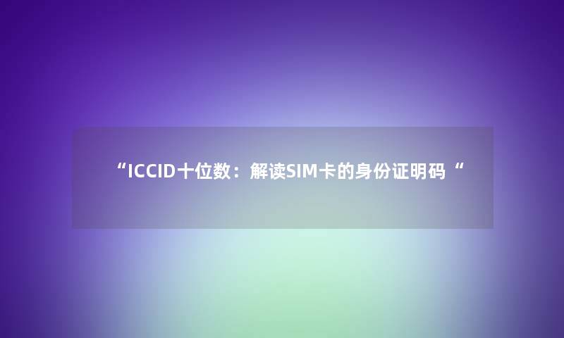 “ICCID十位数：解读SIM卡的身份证明码“