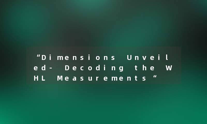 “Dimensions Unveiled- Decoding the WHL Measurements“ “Dimensions Unveiled- Decoding the WHL Measurements“